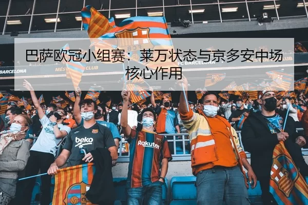 巴萨欧冠小组赛：莱万状态与京多安中场核心作用