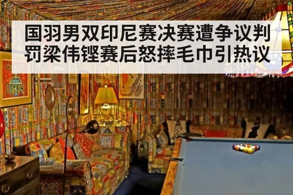 国羽男双印尼赛决赛遭争议判罚梁伟铿赛后怒摔毛巾引热议