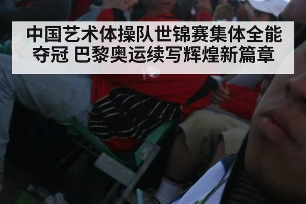 中国艺术体操队世锦赛集体全能夺冠 巴黎奥运续写辉煌新篇章