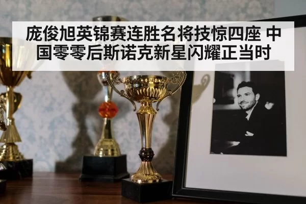 庞俊旭英锦赛连胜名将技惊四座 中国零零后斯诺克新星闪耀正当时